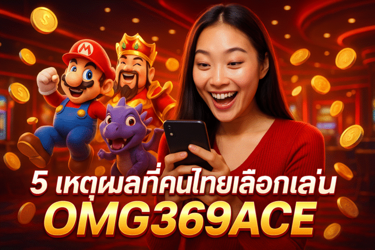5 เหตุผลที่คนไทยเลือกเล่น OMG369ACE